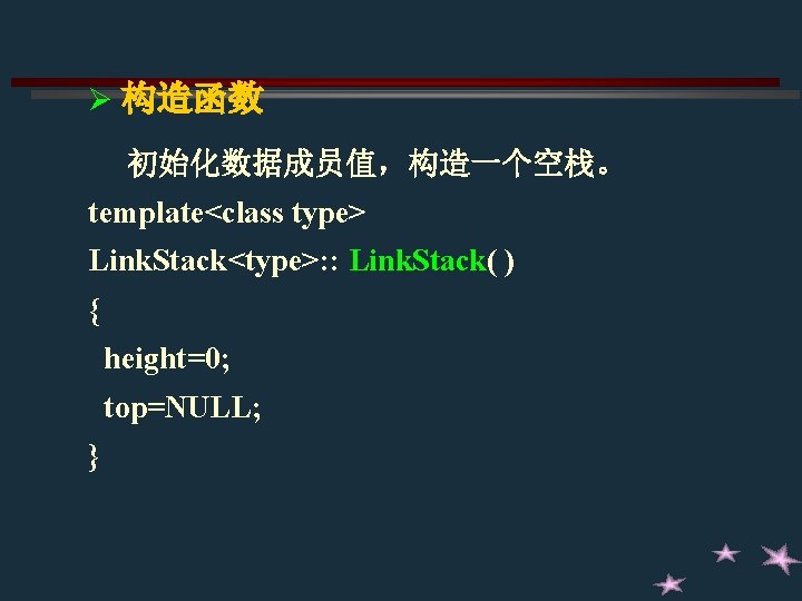 Ø 构造函数 初始化数据成员值，构造一个空栈。 template<class type> Link. Stack<type>: : Link. Stack( ) { height=0; top=NULL;