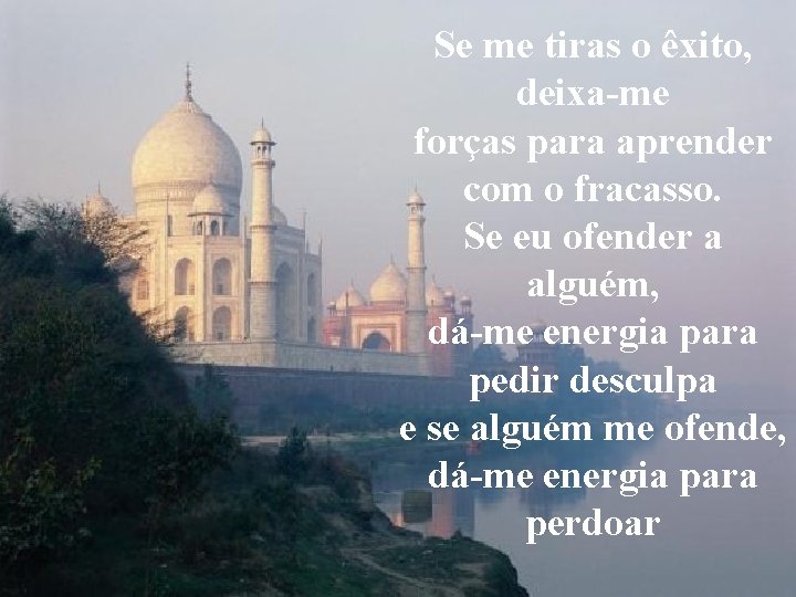 Se me tiras o êxito, deixa-me forças para aprender com o fracasso. Se eu