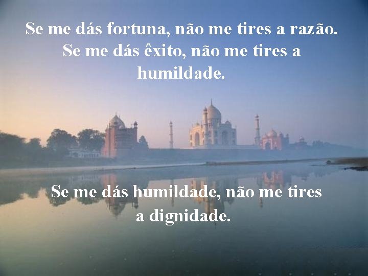 Se me dás fortuna, não me tires a razão. Se me dás êxito, não