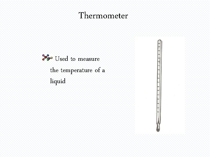 Thermometer Used to measure the temperature of a liquid 