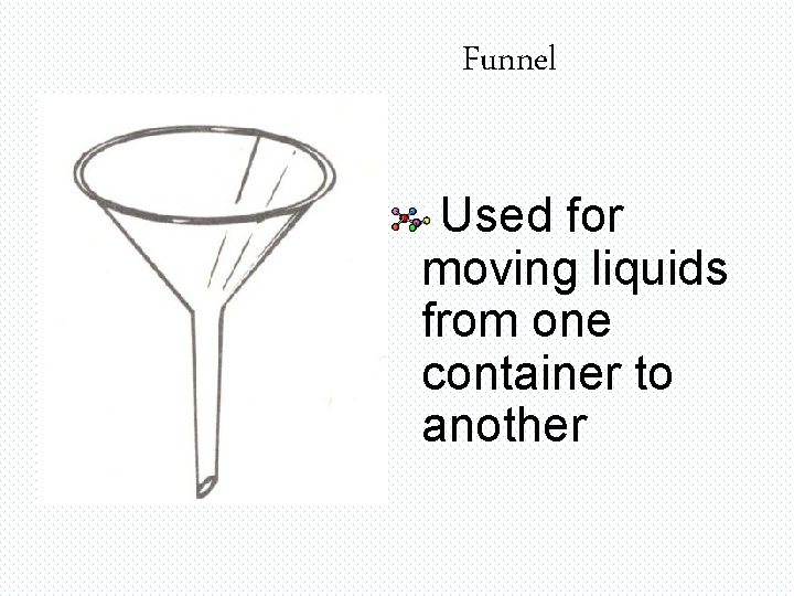 Funnel Used for moving liquids from one container to another 