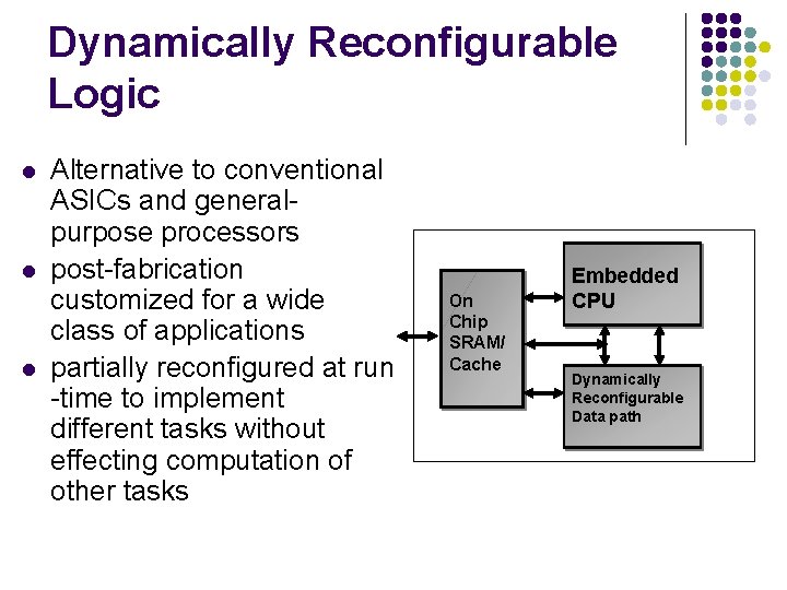 Dynamically Reconfigurable Logic l l l Alternative to conventional ASICs and generalpurpose processors post-fabrication