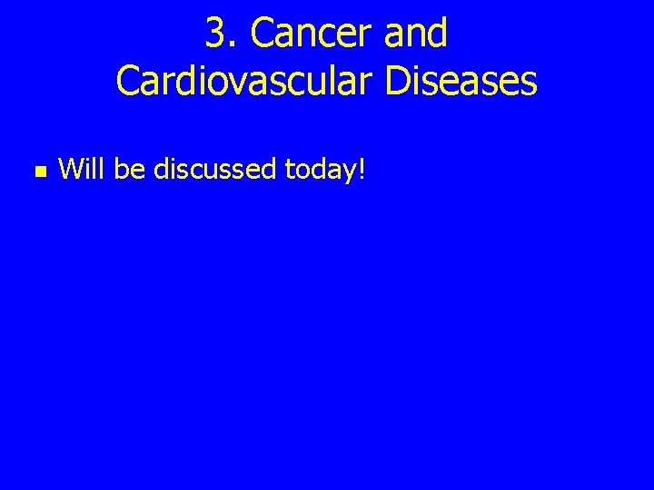 3. Cancer and Cardiovascular Diseases n Will be discussed today! 