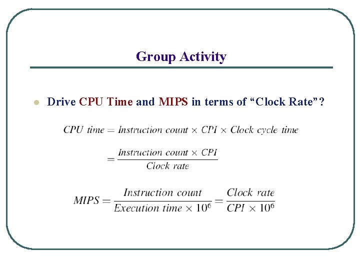 Group Activity l Drive CPU Time and MIPS in terms of “Clock Rate”? 