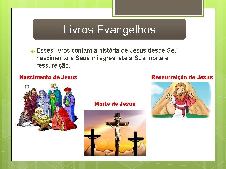 Livros Evangelhos Esses livros contam a história de Jesus desde Seu nascimento e Seus