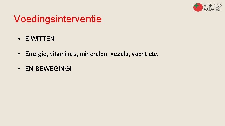 Voedingsinterventie • EIWITTEN • Energie, vitamines, mineralen, vezels, vocht etc. • ÉN BEWEGING! 