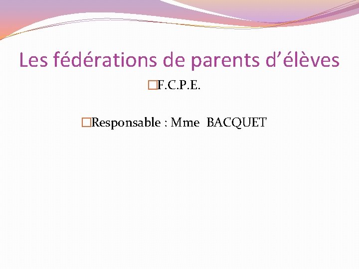 Les fédérations de parents d’élèves �F. C. P. E. �Responsable : Mme BACQUET 