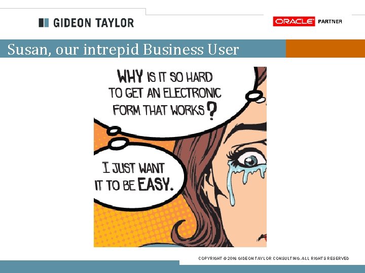 Susan, our intrepid Business User COPYRIGHT © 2016 GIDEON TAYLOR CONSULTING. ALL RIGHTS RESERVED