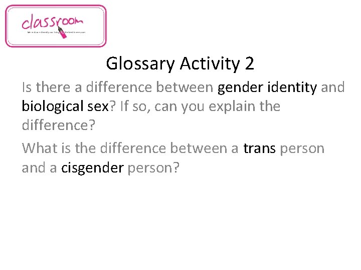 Glossary Activity 2 Is there a difference between gender identity and biological sex? If