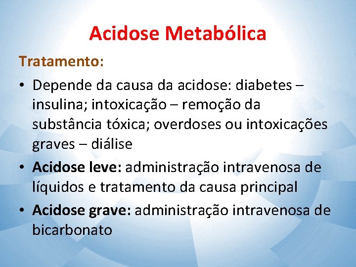Acidose Metabólica Tratamento: • Depende da causa da acidose: diabetes – insulina; intoxicação –