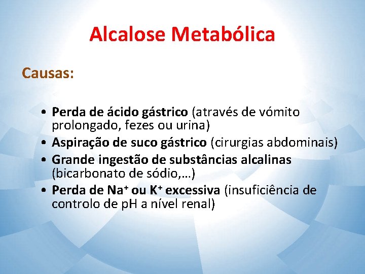 Alcalose Metabólica Causas: • Perda de ácido gástrico (através de vómito prolongado, fezes ou