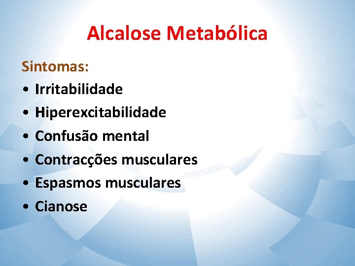 Alcalose Metabólica Sintomas: • Irritabilidade • Hiperexcitabilidade • Confusão mental • Contracções musculares •