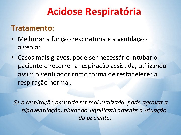 Acidose Respiratória Tratamento: • Melhorar a função respiratória e a ventilação alveolar. • Casos