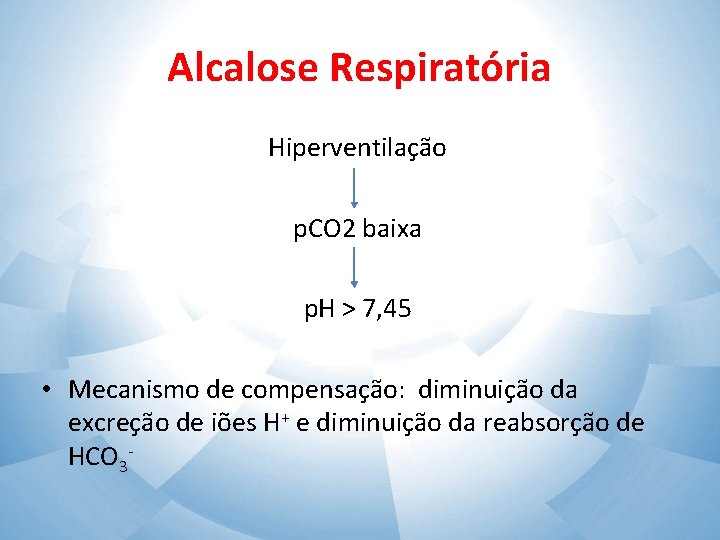 Alcalose Respiratória Hiperventilação p. CO 2 baixa p. H > 7, 45 • Mecanismo