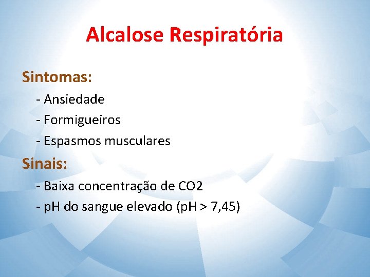 Alcalose Respiratória Sintomas: - Ansiedade - Formigueiros - Espasmos musculares Sinais: - Baixa concentração