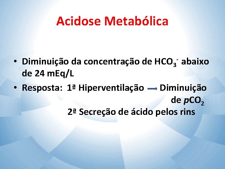 Acidose Metabólica • Diminuição da concentração de HCO 3 - abaixo de 24 m.