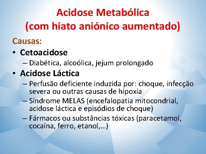 Acidose Metabólica (com hiato aniónico aumentado) Causas: • Cetoacidose – Diabética, alcoólica, jejum prolongado