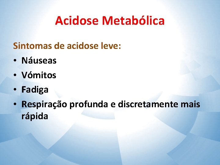 Acidose Metabólica Sintomas de acidose leve: • Náuseas • Vómitos • Fadiga • Respiração