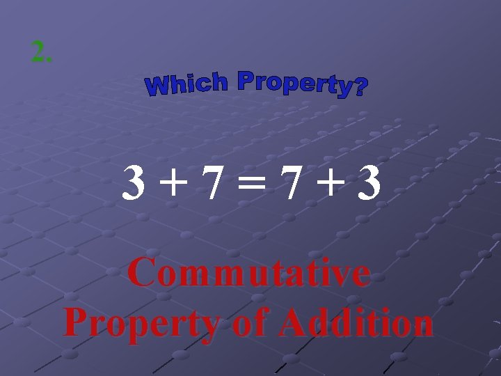 2. 3+7=7+3 Commutative Property of Addition 