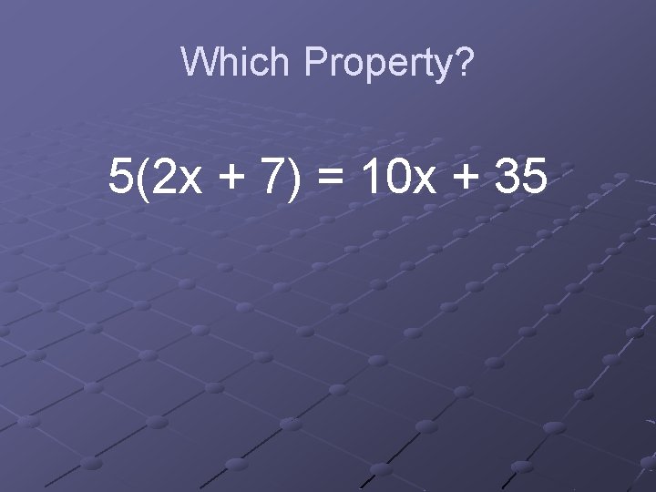 Which Property? 5(2 x + 7) = 10 x + 35 