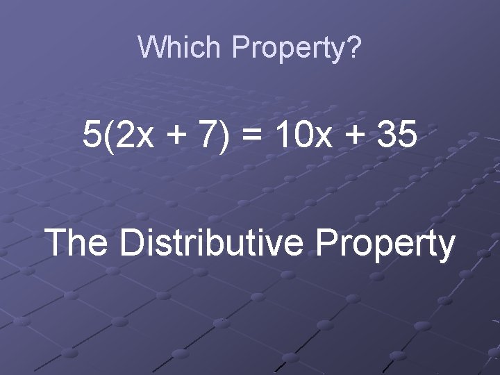 Which Property? 5(2 x + 7) = 10 x + 35 The Distributive Property