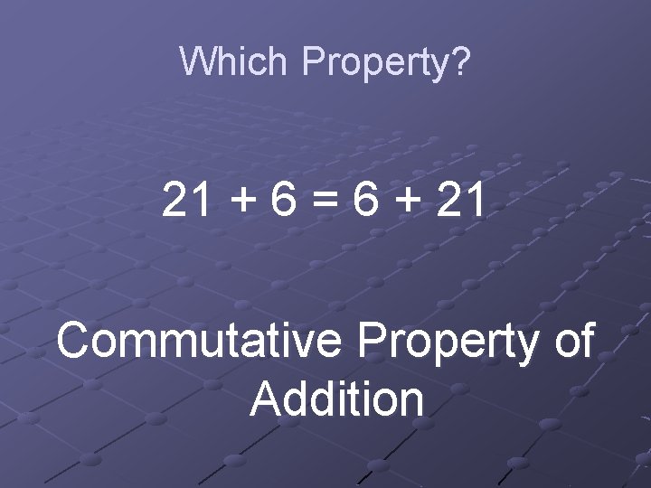 Which Property? 21 + 6 = 6 + 21 Commutative Property of Addition 