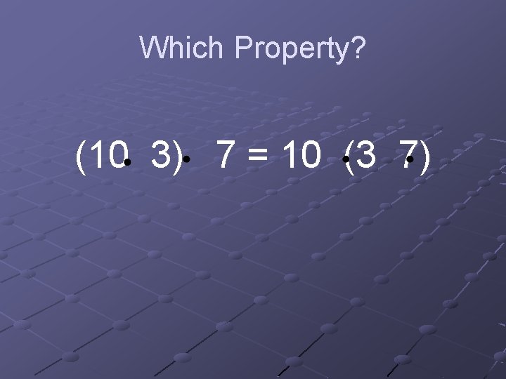 Which Property? (10 3) 7 = 10 (3 7) 