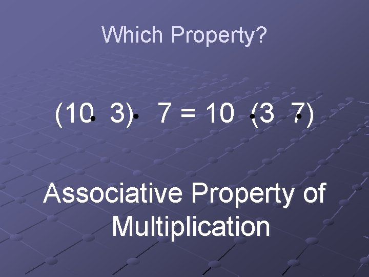 Which Property? (10 3) 7 = 10 (3 7) Associative Property of Multiplication 