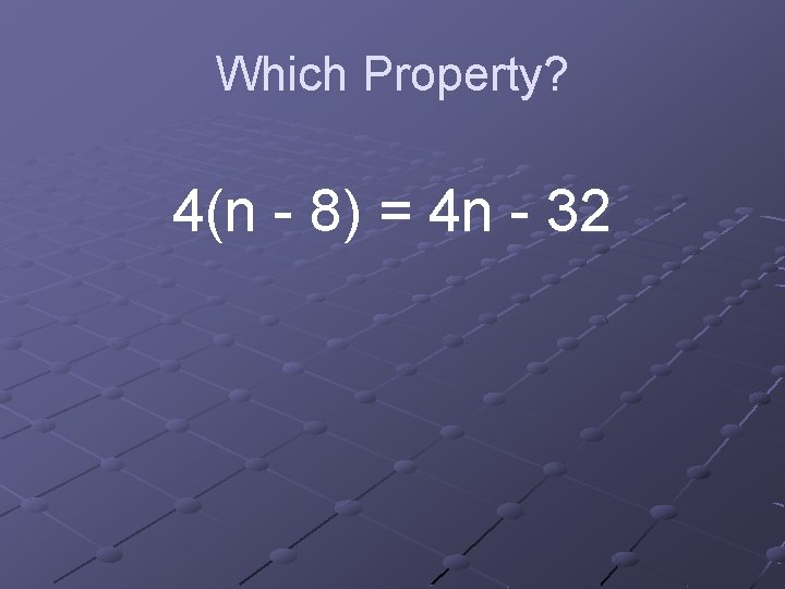 Which Property? 4(n - 8) = 4 n - 32 