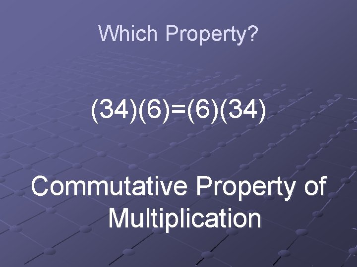 Which Property? (34)(6)=(6)(34) Commutative Property of Multiplication 