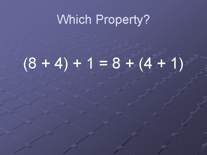 Which Property? (8 + 4) + 1 = 8 + (4 + 1) 