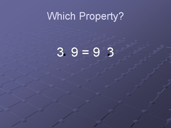 Which Property? 3 9=9 3 