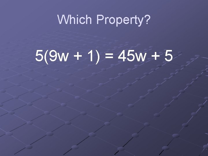 Which Property? 5(9 w + 1) = 45 w + 5 
