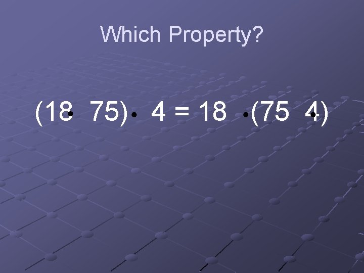 Which Property? (18 75) 4 = 18 (75 4) 