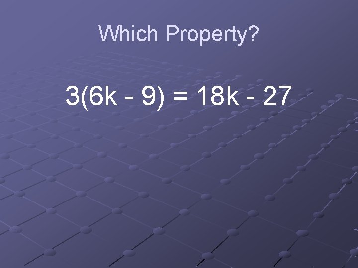 Which Property? 3(6 k - 9) = 18 k - 27 