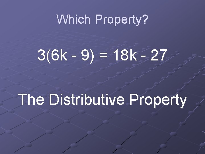 Which Property? 3(6 k - 9) = 18 k - 27 The Distributive Property