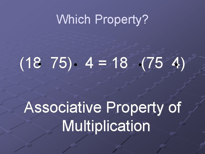 Which Property? (18 75) 4 = 18 (75 4) Associative Property of Multiplication 