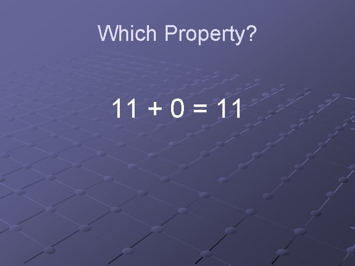 Which Property? 11 + 0 = 11 