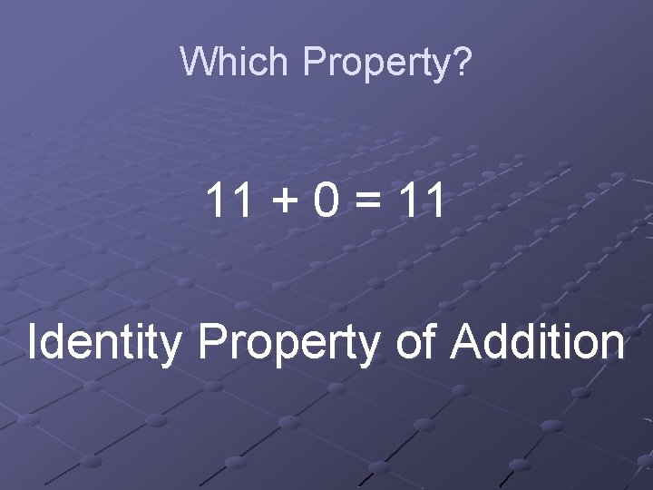 Which Property? 11 + 0 = 11 Identity Property of Addition 