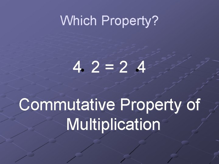 Which Property? 4 2=2 4 Commutative Property of Multiplication 