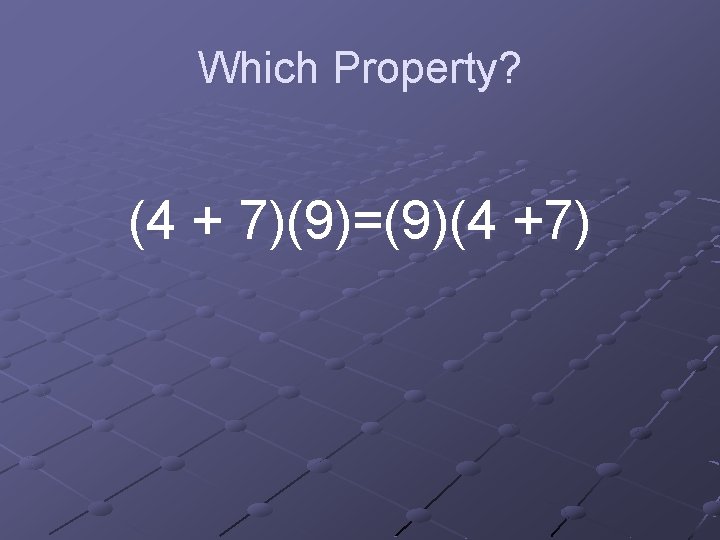 Which Property? (4 + 7)(9)=(9)(4 +7) 