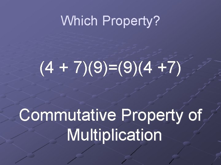 Which Property? (4 + 7)(9)=(9)(4 +7) Commutative Property of Multiplication 