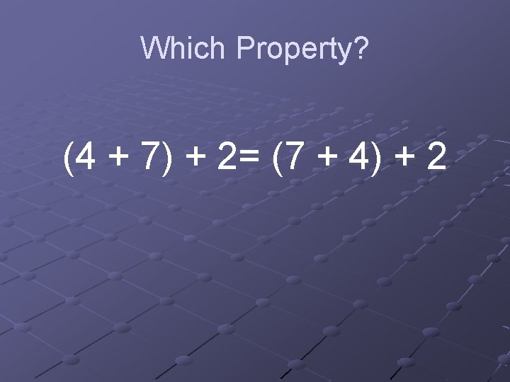 Which Property? (4 + 7) + 2= (7 + 4) + 2 