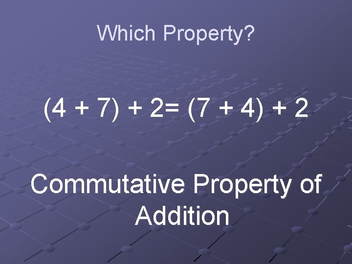 Which Property? (4 + 7) + 2= (7 + 4) + 2 Commutative Property