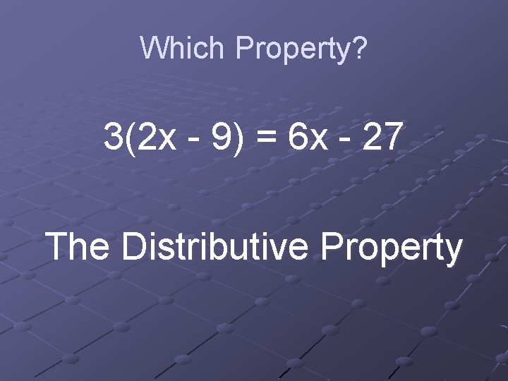 Which Property? 3(2 x - 9) = 6 x - 27 The Distributive Property