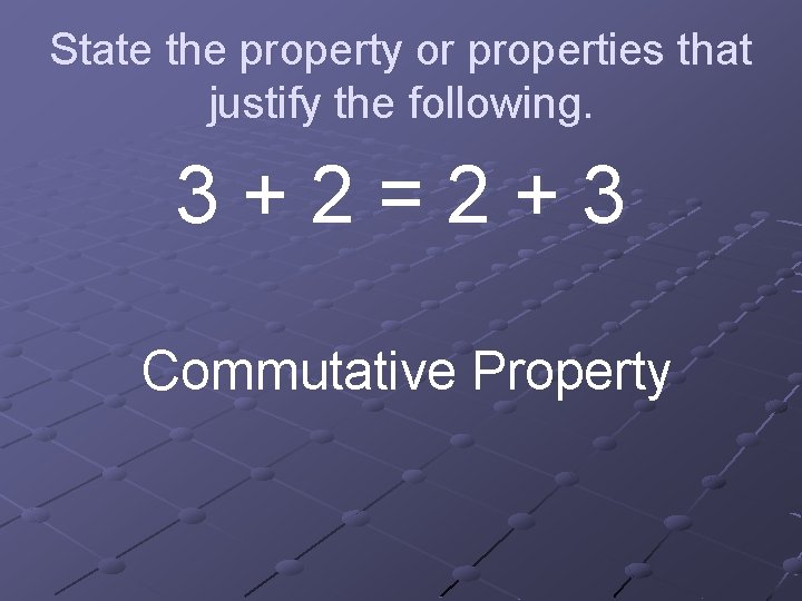 State the property or properties that justify the following. 3+2=2+3 Commutative Property 
