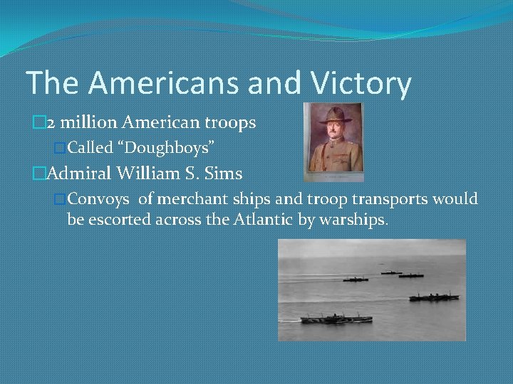 The Americans and Victory � 2 million American troops �Called “Doughboys” �Admiral William S.