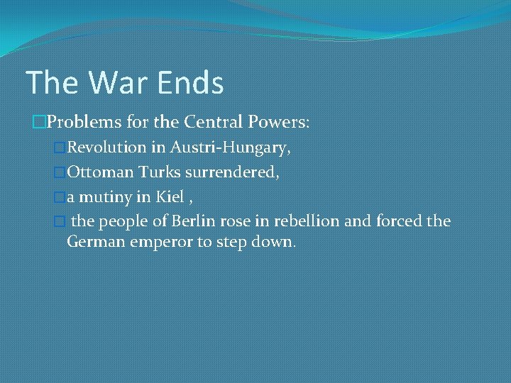 The War Ends �Problems for the Central Powers: �Revolution in Austri-Hungary, �Ottoman Turks surrendered,