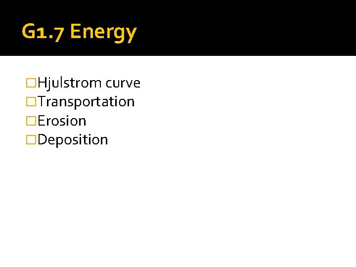 G 1. 7 Energy �Hjulstrom curve �Transportation �Erosion �Deposition 