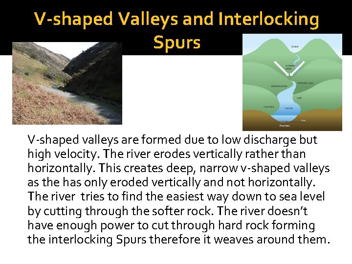 V-shaped Valleys and Interlocking Spurs V-shaped valleys are formed due to low discharge but
